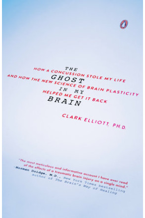 The Ghost in My Brain:  How a Concussion Stole My Life and How the New Science of Brain Plasticity Helped Me Get It Back by Elliott, Clark