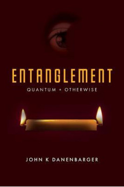 Entanglement: Quantum + Otherwise by John K Danenbarger- Paperback