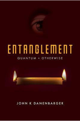 Entanglement: Quantum + Otherwise by John K Danenbarger- Paperback