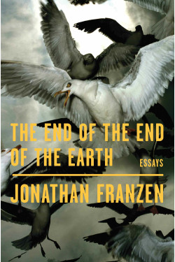 The End of the End of the Earth: Essays by Jonathan Franzen- Hardback
