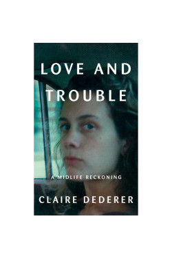 Love and Trouble: A Midlife Reckoning by Claire Dederer- Hardback