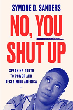 No, You Shut Up: Speaking Truth to Power and Reclaiming America by Symone D. Sanders- Hardback