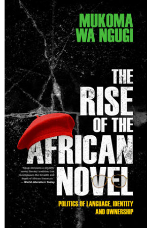 The Rise of the African Novel By Mukoma Wa Ngugi