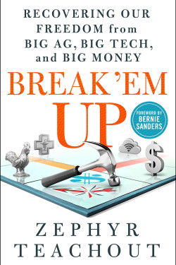 Break 'Em Up: Recovering Our Freedom from Big Ag, Big Tech, and Big Money by Teachout, Zephyr-Hardcover