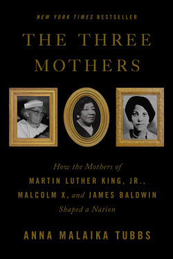 The Three Mothers: How the Mothers of Martin Luther King, Jr., Malcolm X, and James Baldwin Shaped a Nation by Tubbs, Anna Malaika-Hardcover