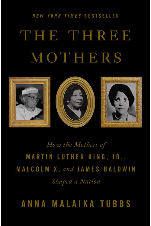 The Three Mothers: How the Mothers of Martin Luther King, Jr., Malcolm X, and James Baldwin Shaped a Nation by Tubbs, Anna Malaika-Hardcover