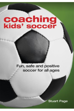Coaching Kids' Soccer: Fun, Safe and Positive Soccer for All Ages by Stuart Page - Paperback