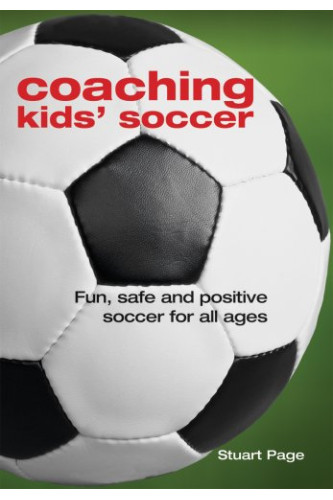 Coaching Kids' Soccer: Fun, Safe and Positive Soccer for All Ages by Stuart Page - Paperback