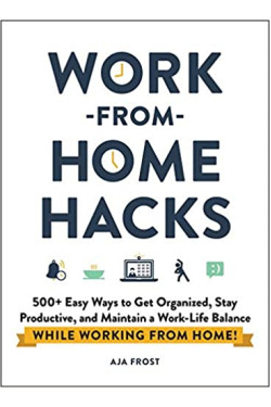 Work-from-Home Hacks: 500+ Easy Ways to Get Organized, Stay Productive, and Maintain a Work-Life Balance While Working from Home! by Aja Frost - Paperback