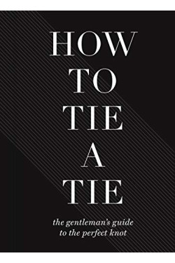 How to Tie a Tie: The Gentleman's Guide to the Perfect Knot -Hardcover