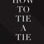 How to Tie a Tie: The Gentleman's Guide to the Perfect Knot -Hardcover