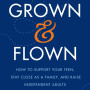 Grown and Flown: How to Support Your Teen, Stay Close as a Family, and Raise Independent Adults by Heffernan, Lisa-Hardcover