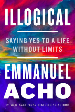 Illogical: Saying Yes to a Life Without Limits Contributor(s): Acho, Emmanuel-Hardback-March, 22, 2022