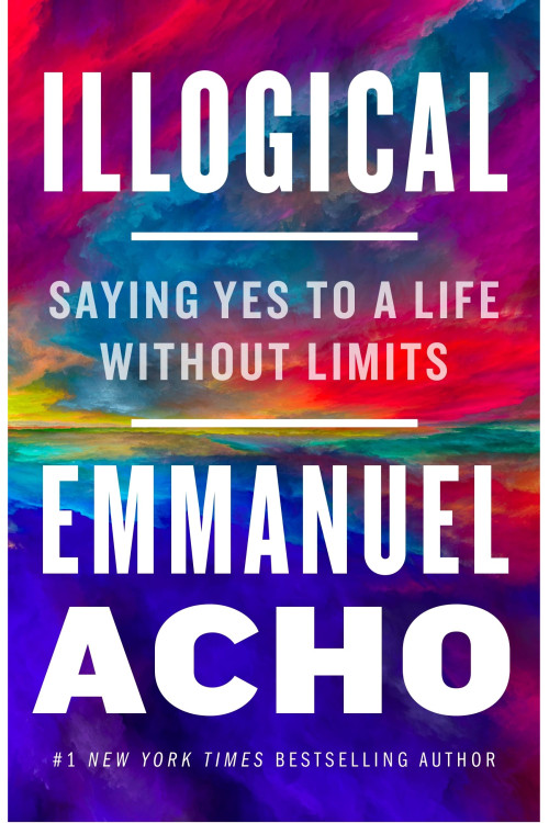 Illogical: Saying Yes to a Life Without Limits Contributor(s): Acho, Emmanuel-Hardback-March, 22, 2022