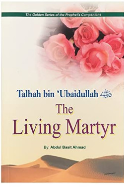 Talhah bin 'Ubaidullah (R): The Living Martyr by Abdul Basit Ahmad - Paperback 