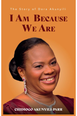 I AM BECAUSE WE ARE: The Story of Dora Akunyili by Chidiogo Akunyili-Parris 