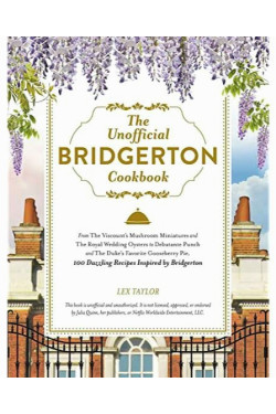 The Unofficial Bridgerton Cookbook: From The Viscount's Mushroom Miniatures and The Royal Wedding Oysters to Debutante Punch and The Duke's Favorite Gooseberry Pie, 100 Dazzling Recipes Inspired by Bridgerton by Lex Taylor - Hardback 