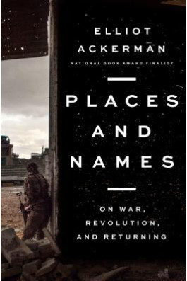 Places and Names: On War, Revolution, and Returning Book by Elliot Ackerman - Hardback