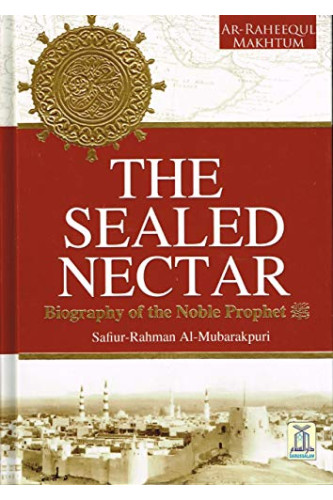 The Sealed Nectar: Biography of the Noble Prophet: Ar-Raheeq Al-Makhtum By Sheikh Safi-ur-Rahman al-Mubarkpuri - Hardback