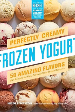 Perfectly Creamy Frozen Yogurt: 56 Amazing Flavors plus Recipes for Pies, Cakes & Other Frozen Desserts by Nicole Weston -Paperback
