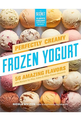 Perfectly Creamy Frozen Yogurt: 56 Amazing Flavors plus Recipes for Pies, Cakes & Other Frozen Desserts by Nicole Weston -Paperback