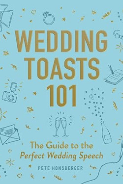 Wedding Toasts 101: The Guide to the Perfect Wedding Speech by Pete Honsberger - Hardcover