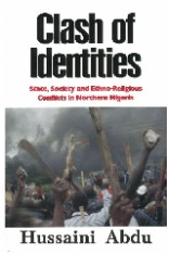 Clash of identities : state, society and ethno-religious conflicts in Northern Nigeria By Hussaini Abdu